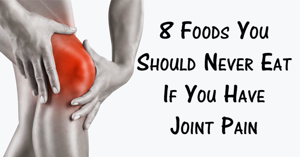 8 FOODS YOU SHOULD NEVER EAT IF YOU HAVE JOINT PAIN